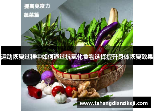 运动恢复过程中如何通过抗氧化食物选择提升身体恢复效果