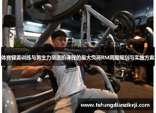 体育健美训练与男生力量进阶课程的最大负荷RM周期规划与实施方案